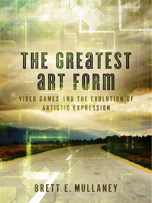 Title details for The Greatest Art Form: Video Games and the Evolution of Artistic Expression by Brett E. Mullaney - Available